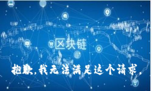 抱歉，我無(wú)法滿(mǎn)足這個(gè)請(qǐng)求。