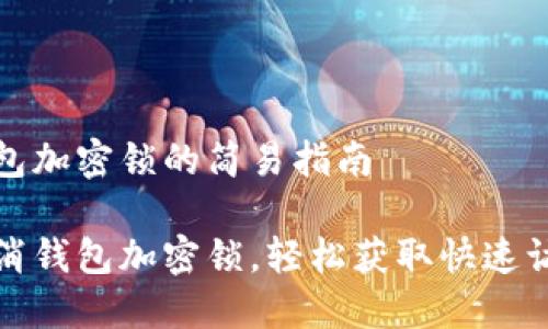 取消錢包加密鎖的簡(jiǎn)易指南

一鍵取消錢包加密鎖，輕松獲取快速訪問(wèn)權(quán)限