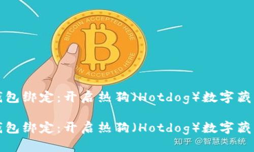 數(shù)字藏品錢(qián)包綁定：開(kāi)啟熱狗（Hotdog）數(shù)字藏品的新篇章

數(shù)字藏品錢(qián)包綁定：開(kāi)啟熱狗（Hotdog）數(shù)字藏品的新篇章