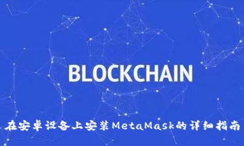 在安卓設(shè)備上安裝MetaMask的詳細(xì)指南