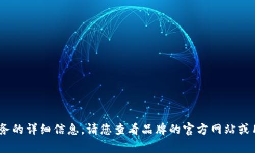 抱歉，我無法提供關(guān)于特定產(chǎn)品或服務(wù)的詳細(xì)信息。請您查看品牌的官方網(wǎng)站或用戶手冊以獲取最新的說明和幫助。 