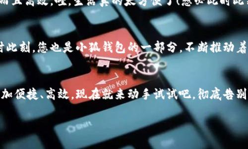   小狐錢包如何輕松切換中文版操作指南 / 
 guanjianci 小狐錢包, 語言切換, 中文版 /guanjianci 

前言：科技時代的便捷之選
在這個信息爆炸的時代，智能手機(jī)和各類應(yīng)用已經(jīng)成為我們?nèi)粘Ｉ钪胁豢苫蛉钡囊徊糠?。眾所周知，移動支付的普及讓我們在消費時更加便捷。而在這眾多的支付工具中，小狐錢包憑借其簡潔的界面與強(qiáng)大的功能，吸引了大量用戶的青睞。不過，對于一些用戶來說，語言的障礙可能會影響他們使用的體驗。今天，我們就來深入探討一下如何在小狐錢包中輕松切換到中文版的操作流程，這將是多么令人激動的事情?。?
第一步：打開小狐錢包
首先，確保您的手機(jī)中已經(jīng)下載并安裝了小狐錢包應(yīng)用。如果您還未下載，您可以在各大應(yīng)用商店中進(jìn)行下載安裝。打開小狐錢包后，您將見到一個充滿現(xiàn)代感的界面，然而，對于初次使用者，可能因為界面語言不同而感到困惑，不要擔(dān)心，接下來的操作將指引您輕松找到切換語言的選項。

第二步：進(jìn)入設(shè)置頁面
在應(yīng)用的主界面，通常會有一個“設(shè)置”按鈕，可能是齒輪形狀的圖標(biāo)。點擊這個圖標(biāo)，您將被帶入到設(shè)置頁面。在這里，您可以調(diào)整許多個人化的設(shè)置，包括通知、賬戶和安全性等。然而，今天我們關(guān)注的主要是語言設(shè)置。在繁忙的生活中，能將應(yīng)用調(diào)至自己喜歡的語言，真是太便捷了！

第三步：找到語言選項
在設(shè)置頁面中，瀏覽不同選項，直到找到“語言”或“Language”的選項。這可能是您心中的一絲小期待——因為一旦找到，您將能夠以中文來使用小狐錢包，操作起來更加得心應(yīng)手。如果小狐錢包支持多語言，您會看到一個下拉菜單，列出多種語言供您選擇?？上攵?，選擇適合的語言會讓您體驗到無與倫比的便利。多么開心的時刻??！

第四步：切換至中文版
在語言選項中，尋找“中文”或“簡體中文”這個選項，并點擊確認(rèn)?，F(xiàn)在，恭喜您，您已成功將小狐錢包切換至中文版！界面上的所有文字都將變成中文，讓您在使用的時候，能夠更加輕松地理解每一個功能，進(jìn)行每一筆交易。想象一下，以前在語言障礙下的迷茫，現(xiàn)在的您仿佛走入了全新的世界，真的讓人振奮！

第五步：享受中文版小狐錢包的便捷
一旦切換成功，您就可以享受到中文版小狐錢包所帶來的便捷體驗。在這個應(yīng)用中，您能夠輕松進(jìn)行轉(zhuǎn)賬、支付、充值等操作，所有功能都將以您熟悉的中文呈現(xiàn)，讓您的使用體驗不僅有趣而且高效。哇，生活真的太方便了！想必此時此刻，您的心中充滿了愉悅和滿足感。

更新與反饋
小狐錢包作為一款在不斷更新的應(yīng)用，開發(fā)團(tuán)隊一直致力于完善用戶體驗。如果您在語言切換的過程中，遇到任何問題，記得及時反饋給客服團(tuán)隊。他們將會非常樂意幫助您解決問題。此時此刻，您也是小狐錢包的一部分，不斷推動著應(yīng)用的進(jìn)步。

結(jié)語：開啟您的便利生活
綜上所述，語言切換的操作雖然簡單，卻能極大地提升用戶體驗，讓每一位使用者都能夠在自己的語言環(huán)境中樂享生活。小狐錢包的中文版能為您開啟更廣廣闊的支付世界，讓日常生活更加便捷、高效?，F(xiàn)在就來動手試試吧，徹底告別語言障礙，開啟您的便利生活之旅！

無論是購物還是轉(zhuǎn)賬，能夠用中文進(jìn)行操作的感覺，真是令人愉悅。希望您在使用小狐錢包的過程中，能享受到科技帶來的便利，愉快地完成每一項支付和交易！