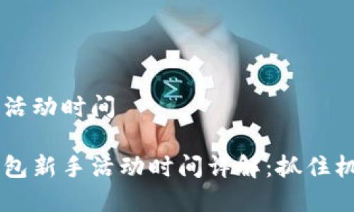 順豐數(shù)字錢包活動時間

主順豐數(shù)字錢包新手活動時間詳解：抓住機(jī)會，享受優(yōu)惠！