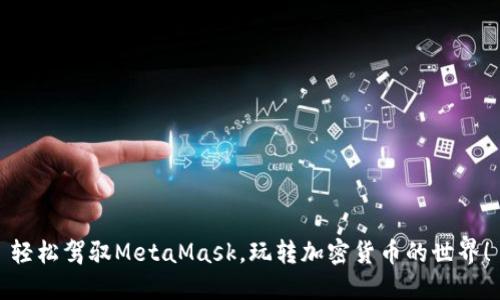 輕松駕馭MetaMask，玩轉(zhuǎn)加密貨幣的世界！