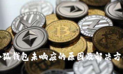 小狐錢包未響應(yīng)的原因及解決方案