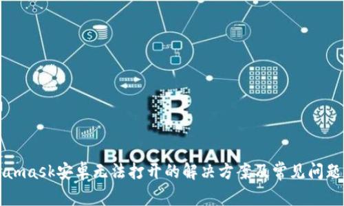 Metamask安卓無(wú)法打開(kāi)的解決方案及常見(jiàn)問(wèn)題解析