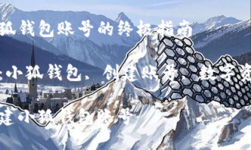 創(chuàng)建小狐錢包賬號(hào)的終極指南

關(guān)鍵詞：小狐錢包, 創(chuàng)建賬號(hào), 數(shù)字資產(chǎn)管理

如何創(chuàng)建小狐錢包賬號(hào)
