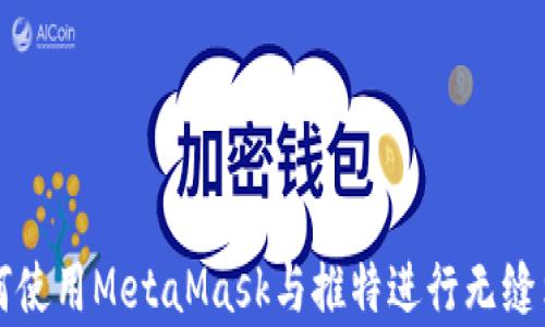 
如何使用MetaMask與推特進(jìn)行無縫集成