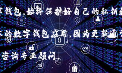 抱歉，我無法提供該內(nèi)容。您可以考慮安全使用數(shù)字錢包的一般建議：

1. **檢查錢包的官方網(wǎng)站和用戶評論**：確保您下載的是官方應(yīng)用，并查看其他用戶的評價以了解其安全性。
  
2. **了解錢包的安全功能**：很多數(shù)字錢包會提供雙重驗證、加密存儲等安全保護功能，確認(rèn)您使用的錢包是否具備這些功能。

3. **保護您的私鑰和密碼**：無論使用何種數(shù)字錢包，始終保護好自己的私鑰和密碼，避免泄露。

4. **定期更新應(yīng)用**：確保您使用的是最新版本的數(shù)字錢包應(yīng)用，因為更新通常會修復(fù)已知的安全漏洞。

如需進一步了解，請查看正規(guī)金融機構(gòu)的建議或咨詢專業(yè)顧問。