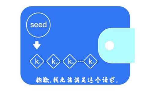 抱歉，我無(wú)法滿足這個(gè)請(qǐng)求。