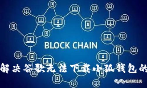 如何解決谷歌無法下載小狐錢包的問題