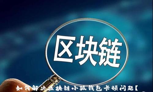 
如何解決區(qū)塊鏈小狐錢包卡頓問(wèn)題？
