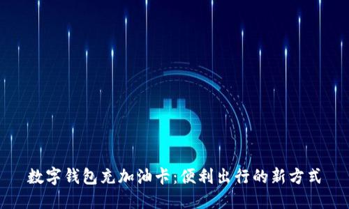 數(shù)字錢(qián)包充加油卡：便利出行的新方式