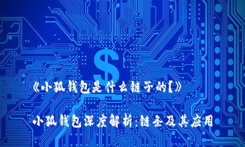 《小狐錢包是什么鏈子的？》

小狐錢包深度解析：鏈條及其應用