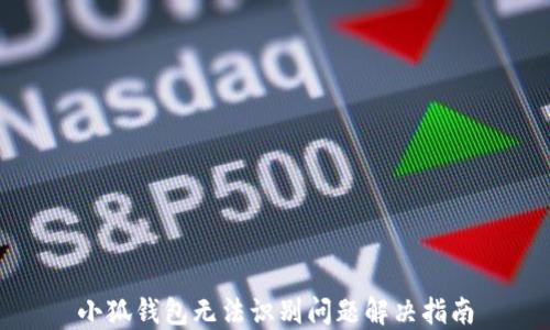 
小狐錢包無(wú)法識(shí)別問(wèn)題解決指南