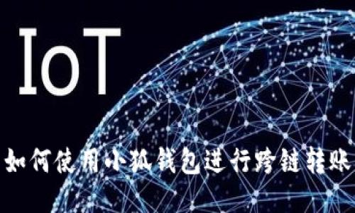 如何使用小狐錢(qián)包進(jìn)行跨鏈轉(zhuǎn)賬