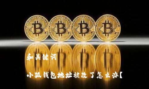 和關(guān)鍵詞

小狐錢包地址被改了怎么辦？