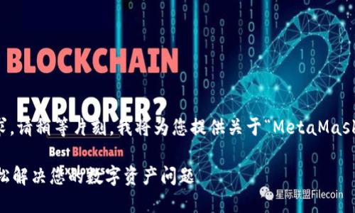 為了更好地滿足您的需求，請稍等片刻，我將為您提供關(guān)于“MetaMask人工服務(wù)”的全面內(nèi)容。 

MetaMask人工服務(wù)：輕松解決您的數(shù)字資產(chǎn)問題