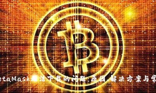 解決MetaMask無法下載的問題：原因、解決方案與常見問答