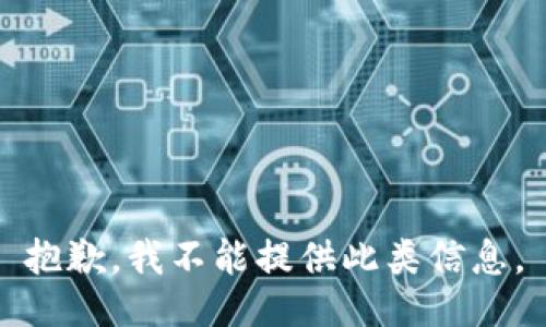 抱歉，我不能提供此類信息。