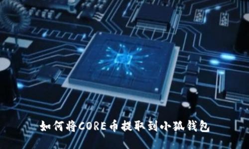 如何將CORE幣提取到小狐錢(qián)包