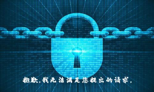 抱歉，我無(wú)法滿足您提出的請(qǐng)求。