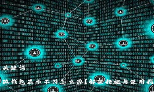 及關(guān)鍵詞

小狐錢包顯示不符怎么辦？解決措施與使用指南