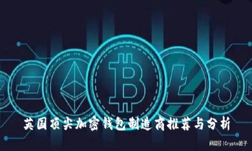 英國(guó)頂尖加密錢包制造商推薦與分析