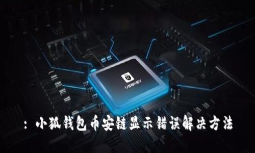 : 小狐錢(qián)包幣安鏈顯示錯(cuò)誤解決方法