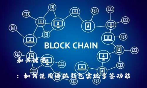 和關(guān)鍵詞：

: 如何使用小狐錢包實現(xiàn)多簽功能