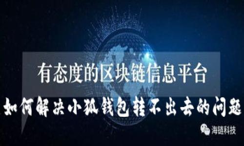 如何解決小狐錢包轉(zhuǎn)不出去的問題