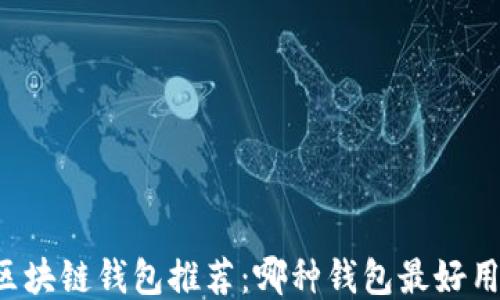 
區(qū)塊鏈錢包推薦：哪種錢包最好用？