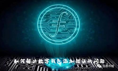 如何解決數(shù)字錢包添加錯誤的問題
