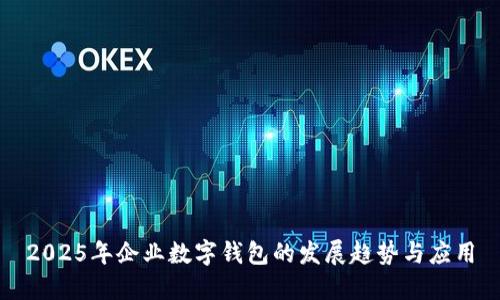 2025年企業(yè)數(shù)字錢包的發(fā)展趨勢與應用
