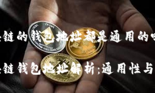 區(qū)塊鏈的錢(qián)包地址都是通用的嗎

區(qū)塊鏈錢(qián)包地址解析：通用性與特性