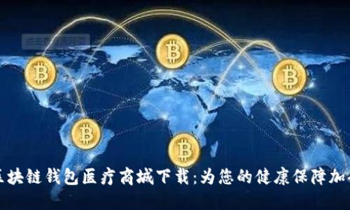 區(qū)塊鏈錢(qián)包醫(yī)療商城下載：為您的健康保障加碼