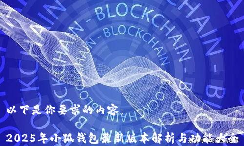 
以下是你要求的內(nèi)容：

2025年小狐錢包最新版本解析與功能大全