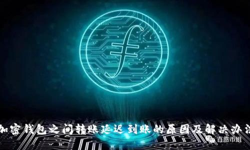 加密錢(qián)包之間轉(zhuǎn)賬延遲到賬的原因及解決辦法